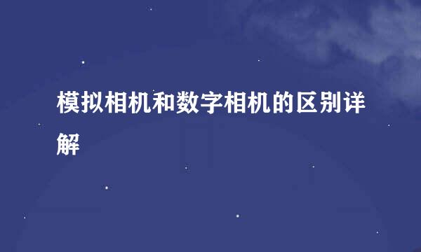 模拟相机和数字相机的区别详解