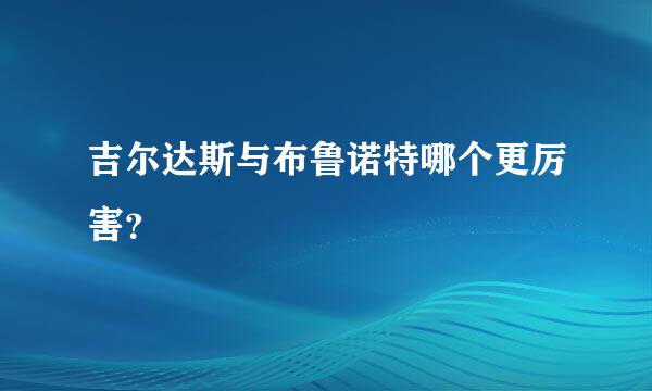 吉尔达斯与布鲁诺特哪个更厉害？