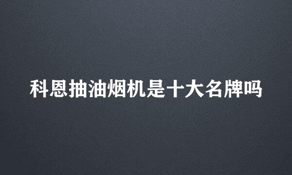 科恩抽油烟机是十大名牌吗