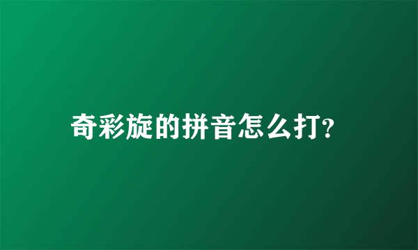 奇彩旋的拼音怎么打？