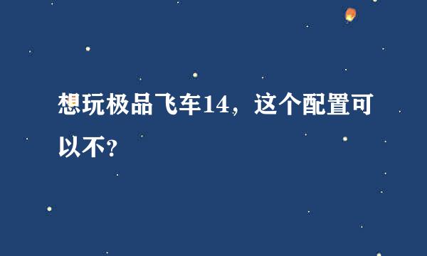 想玩极品飞车14，这个配置可以不？