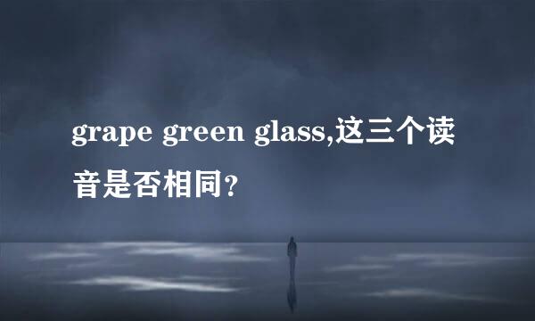 grape green glass,这三个读音是否相同？