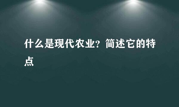 什么是现代农业？简述它的特点