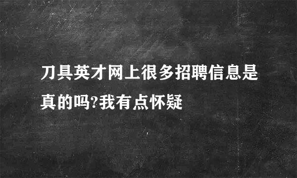 刀具英才网上很多招聘信息是真的吗?我有点怀疑