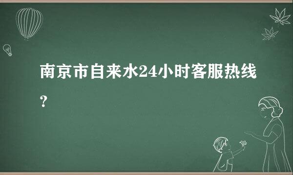 南京市自来水24小时客服热线？