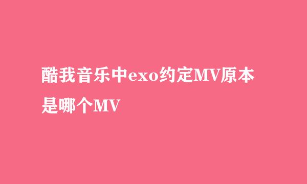 酷我音乐中exo约定MV原本是哪个MV