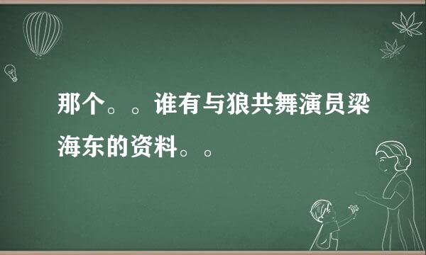 那个。。谁有与狼共舞演员梁海东的资料。。