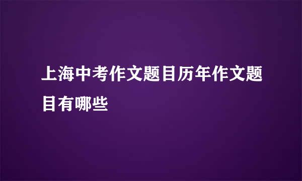 上海中考作文题目历年作文题目有哪些