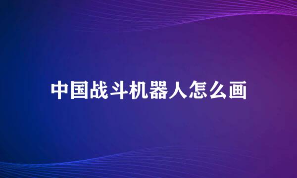 中国战斗机器人怎么画