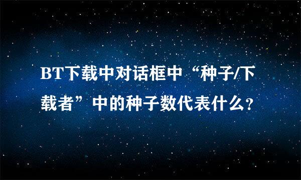 BT下载中对话框中“种子/下载者”中的种子数代表什么？