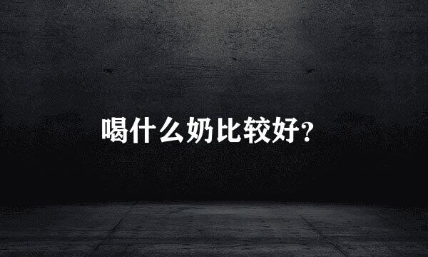 喝什么奶比较好？