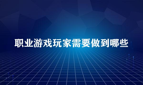 职业游戏玩家需要做到哪些