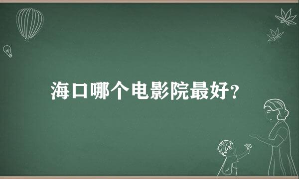 海口哪个电影院最好？