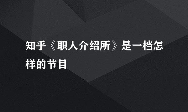 知乎《职人介绍所》是一档怎样的节目