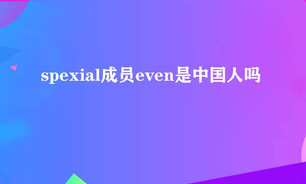 spexial成员even是中国人吗