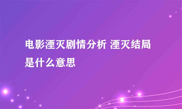 电影湮灭剧情分析 湮灭结局是什么意思