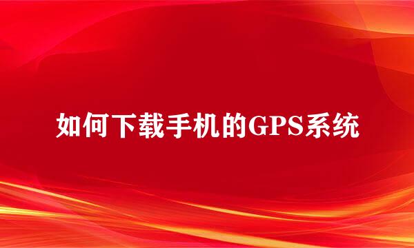 如何下载手机的GPS系统