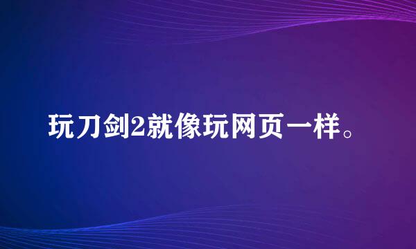 玩刀剑2就像玩网页一样。