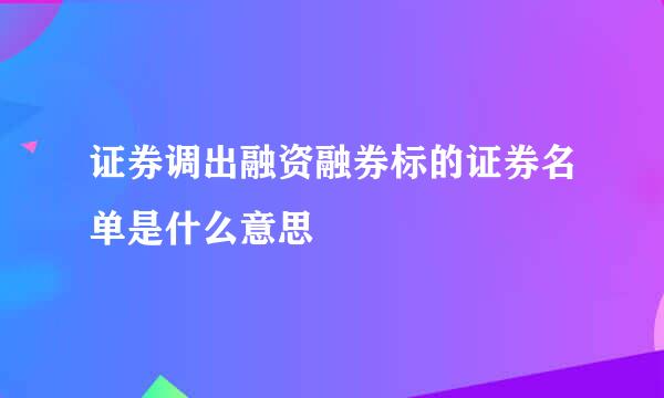 证券调出融资融券标的证券名单是什么意思