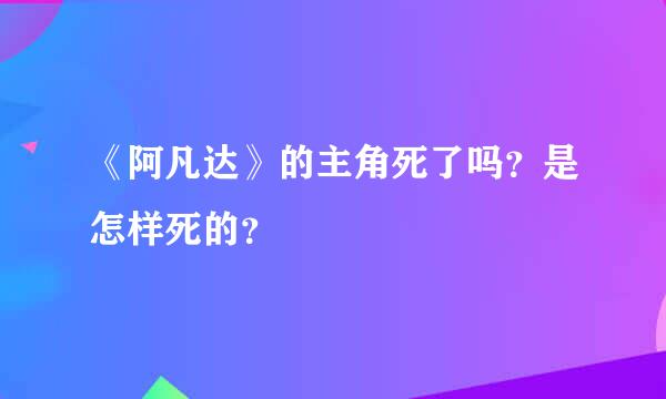 《阿凡达》的主角死了吗？是怎样死的？