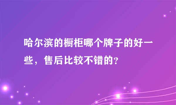 哈尔滨的橱柜哪个牌子的好一些，售后比较不错的？