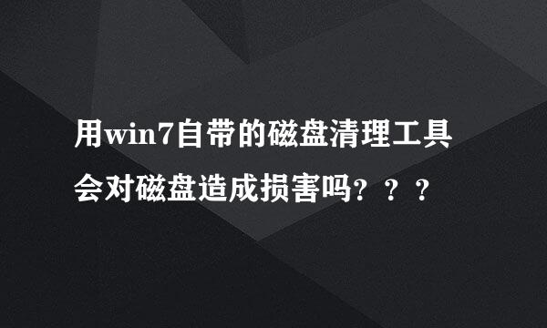 用win7自带的磁盘清理工具会对磁盘造成损害吗？？？