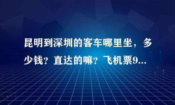 昆明到深圳的客车哪里坐，多少钱？直达的嘛？飞机票9号怎么好贵