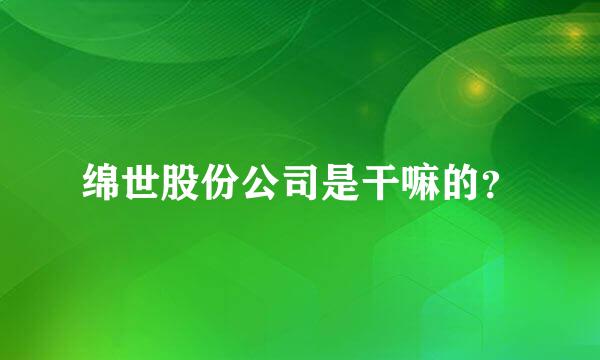 绵世股份公司是干嘛的？