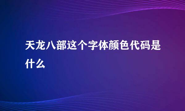 天龙八部这个字体颜色代码是什么