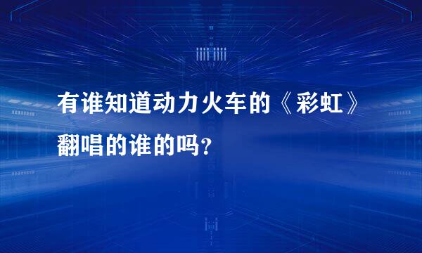 有谁知道动力火车的《彩虹》翻唱的谁的吗？