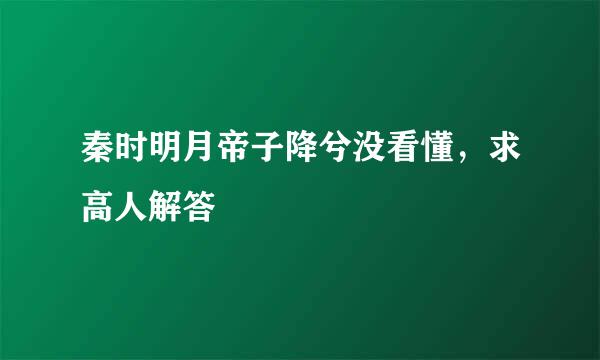 秦时明月帝子降兮没看懂，求高人解答