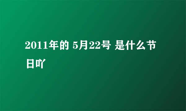 2011年的 5月22号 是什么节日吖