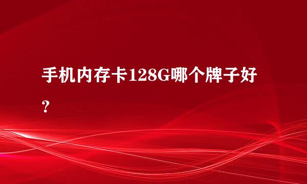 手机内存卡128G哪个牌子好？