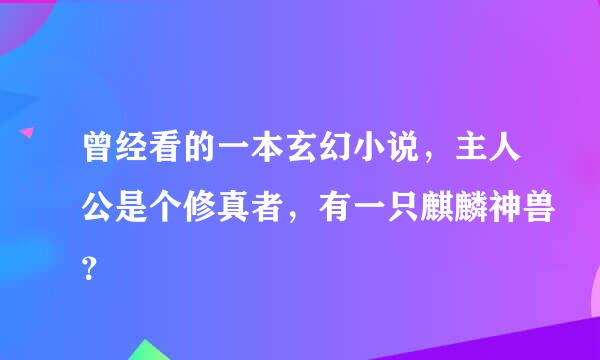 曾经看的一本玄幻小说，主人公是个修真者，有一只麒麟神兽？