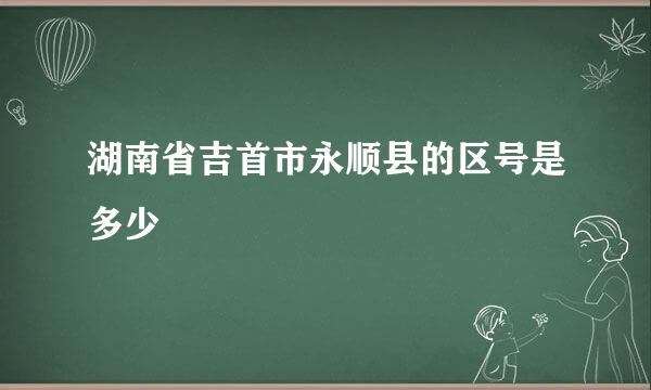 湖南省吉首市永顺县的区号是多少