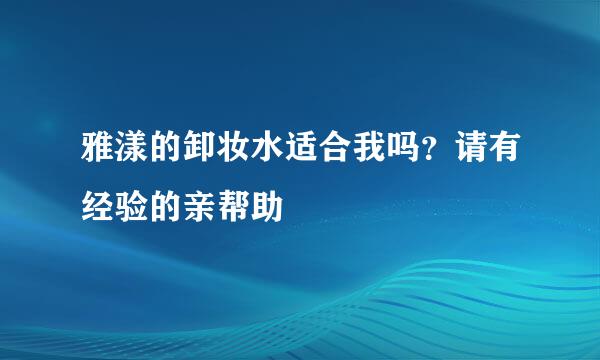 雅漾的卸妆水适合我吗？请有经验的亲帮助