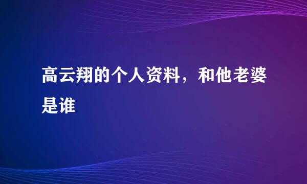 高云翔的个人资料，和他老婆是谁