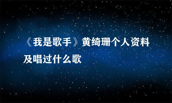 《我是歌手》黄绮珊个人资料及唱过什么歌