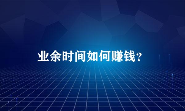 业余时间如何赚钱？