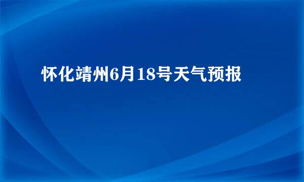 怀化靖州6月18号天气预报