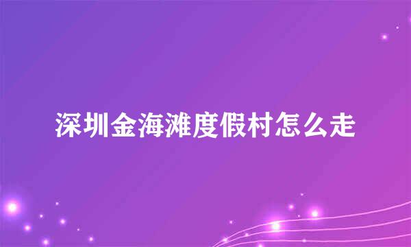 深圳金海滩度假村怎么走