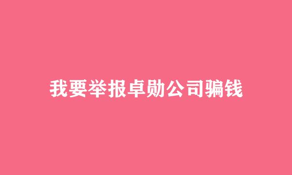 我要举报卓勋公司骗钱