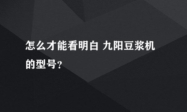 怎么才能看明白 九阳豆浆机的型号？