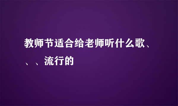 教师节适合给老师听什么歌、、、流行的