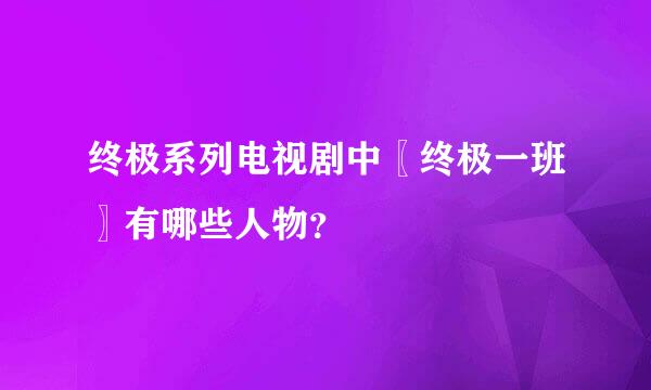 终极系列电视剧中〖终极一班〗有哪些人物？