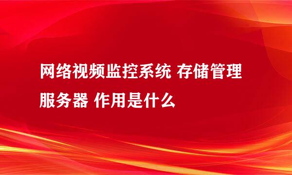 网络视频监控系统 存储管理服务器 作用是什么