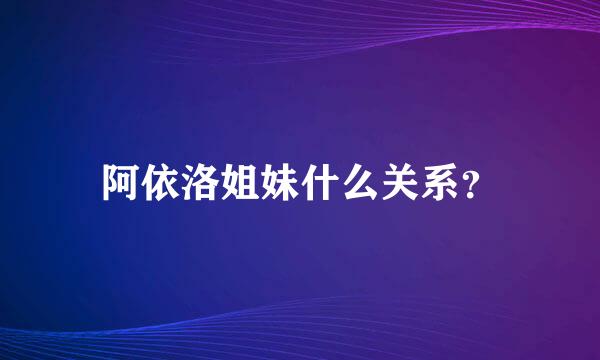 阿依洛姐妹什么关系？