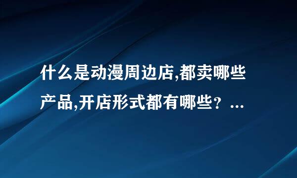 什么是动漫周边店,都卖哪些产品,开店形式都有哪些？什么是二次元