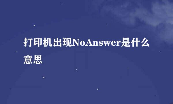 打印机出现NoAnswer是什么意思