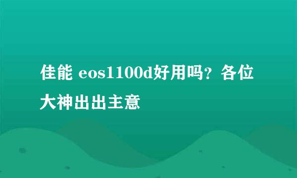 佳能 eos1100d好用吗？各位大神出出主意